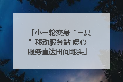 小三轮变身“三夏”移动服务站 暖心服务直达田间地头