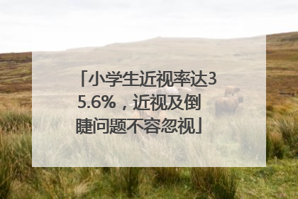 小学生近视率达35.6%，近视及倒睫问题不容忽视