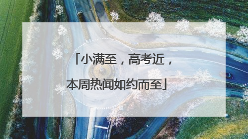 小满至，高考近，本周热闻如约而至