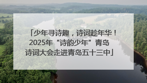 少年寻诗趣，诗词趁年华！2025年“诗韵少年”青岛诗词大会走进青岛五十三中
