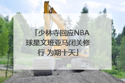 少林寺回应NBA球星文班亚马闭关修行 为期十天