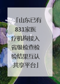 山东已有831家医疗机构接入省级检查检验结果互认共享平台