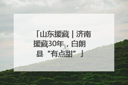 山东援藏｜济南援藏30年，白朗县“有点甜”