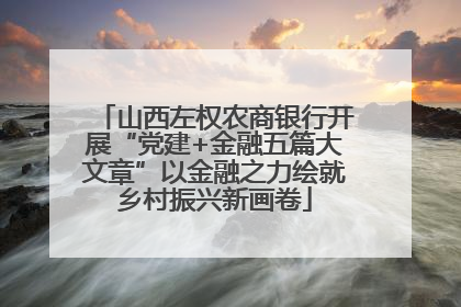 山西左权农商银行开展“党建+金融五篇大文章”以金融之力绘就乡村振兴新画卷