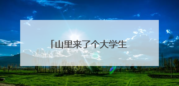 山里来了个大学生 山乡村民有“医”靠