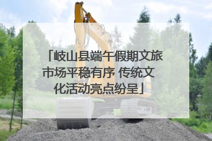 岐山县端午假期文旅市场平稳有序 传统文化活动亮点纷呈
