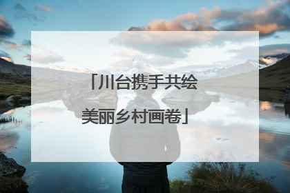川台携手共绘美丽乡村画卷