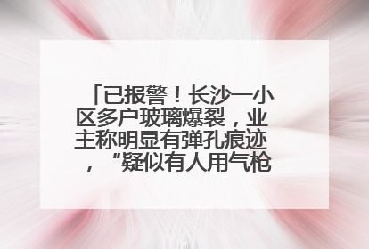 已报警！长沙一小区多户玻璃爆裂，业主称明显有弹孔痕迹，“疑似有人用气枪打鸟造成”