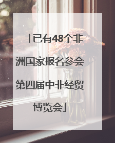 已有48个非洲国家报名参会第四届中非经贸博览会