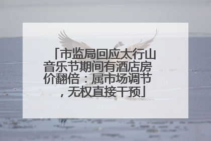 市监局回应太行山音乐节期间有酒店房价翻倍：属市场调节，无权直接干预