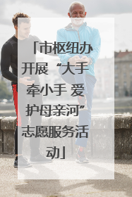 市枢纽办开展“大手牵小手 爱护母亲河”志愿服务活动