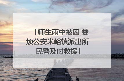 师生雨中被困 娄烦公安米峪镇派出所民警及时救援