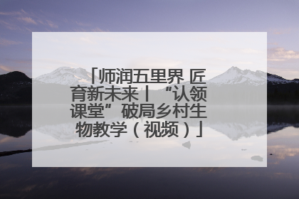 师润五里界 匠育新未来丨“认领课堂”破局乡村生物教学（视频）