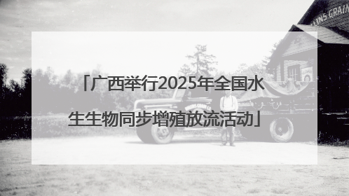 广西举行2025年全国水生生物同步增殖放流活动