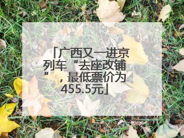 广西又一进京列车“去座改铺”，最低票价为455.5元