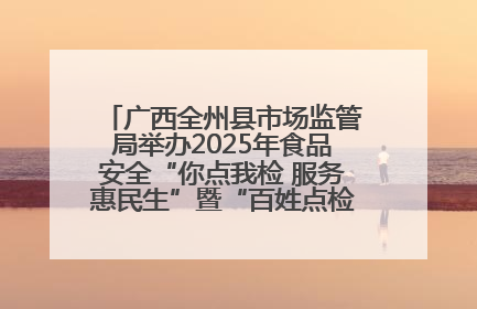 广西全州县市场监管局举办2025年食品安全“你点我检 服务惠民生”暨“百姓点检日”活动启动仪式