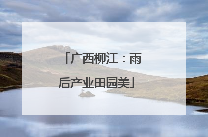 广西柳江：雨后产业田园美