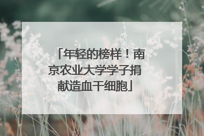 年轻的榜样！南京农业大学学子捐献造血干细胞