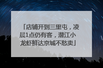 店铺开到三里屯，凌晨1点仍有客，潜江小龙虾鲜达京城不愁卖