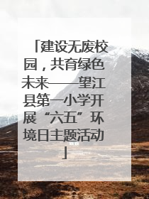 建设无废校园，共育绿色未来——望江县第一小学开展“六五”环境日主题活动