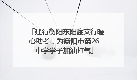 建行衡阳东阳渡支行暖心助考，为衡阳市第26中学学子加油打气