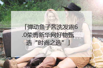 弹动鱼子酱洗发露6.0荣膺新华网好物甄选“时尚之选”