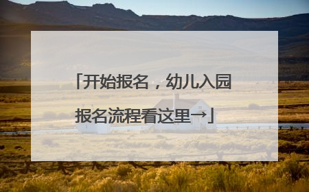 开始报名，幼儿入园报名流程看这里→