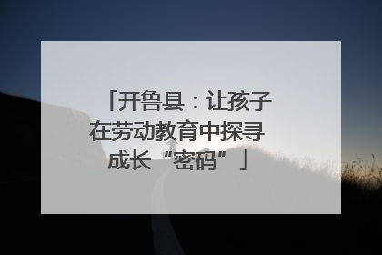 开鲁县：让孩子在劳动教育中探寻成长“密码”