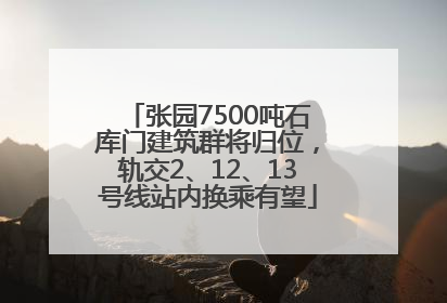 张园7500吨石库门建筑群将归位，轨交2、12、13号线站内换乘有望