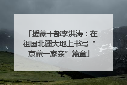 援蒙干部李洪涛：在祖国北疆大地上书写“京蒙一家亲”篇章