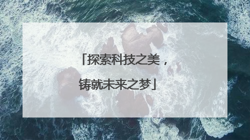 探索科技之美，铸就未来之梦
