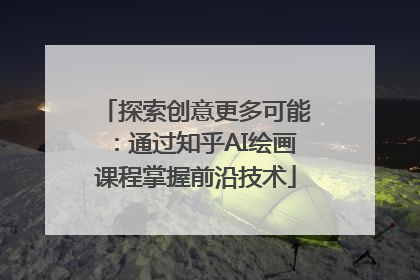 探索创意更多可能：通过知乎AI绘画课程掌握前沿技术