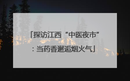 探访江西“中医夜市”：当药香邂逅烟火气