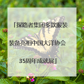 探路者集团多款服装装备亮相中国大洋协会35周年成就展