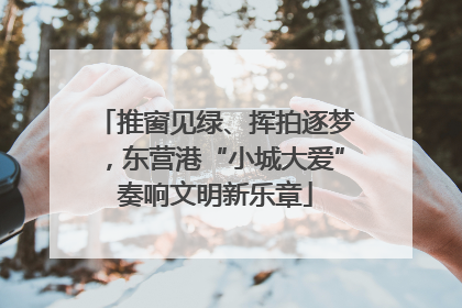 推窗见绿、挥拍逐梦，东营港“小城大爱”奏响文明新乐章