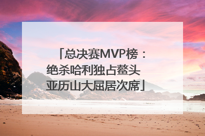总决赛MVP榜：绝杀哈利独占鳌头 亚历山大屈居次席