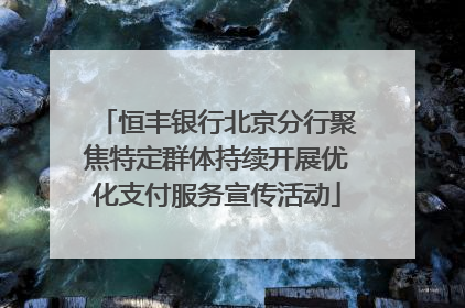 恒丰银行北京分行聚焦特定群体持续开展优化支付服务宣传活动