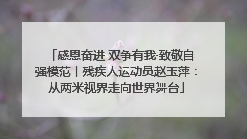 感恩奋进 双争有我·致敬自强模范丨残疾人运动员赵玉萍：从两米视界走向世界舞台