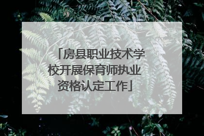 房县职业技术学校开展保育师执业资格认定工作