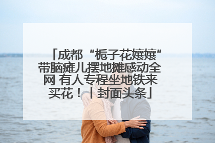 成都“栀子花孃孃”带脑瘫儿摆地摊感动全网 有人专程坐地铁来买花！丨封面头条