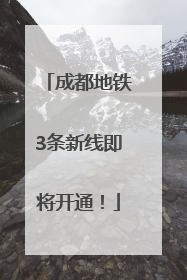 成都地铁3条新线即将开通！