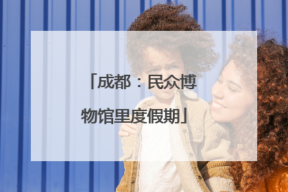 成都：民众博物馆里度假期