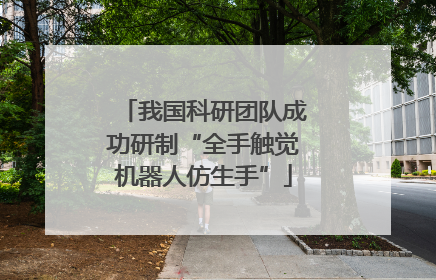 我国科研团队成功研制“全手触觉机器人仿生手”