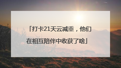 打卡21天云减重，他们在相互陪伴中收获了啥