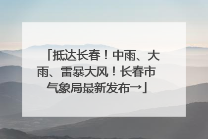 抵达长春！中雨、大雨、雷暴大风！长春市气象局最新发布→