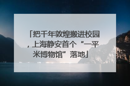 把千年敦煌搬进校园，上海静安首个“一平米博物馆”落地