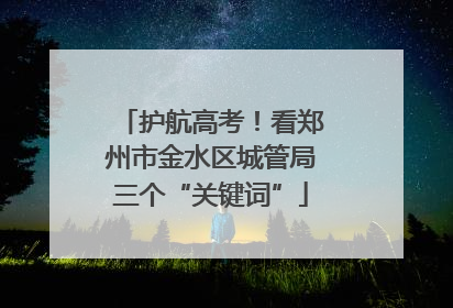 护航高考！看郑州市金水区城管局三个“关键词”