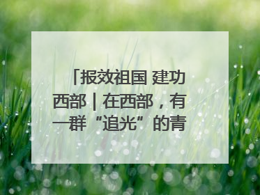 报效祖国 建功西部｜在西部，有一群“追光”的青年科学家