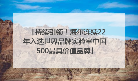 持续引领！海尔连续22年入选世界品牌实验室中国500最具价值品牌