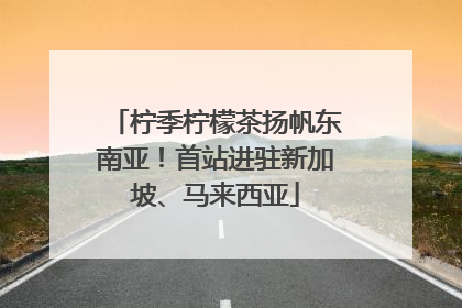柠季柠檬茶扬帆东南亚！首站进驻新加坡、马来西亚